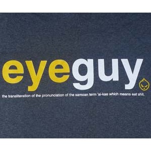 EYEGUY: the transliteration of the pronunciation of the Samoan term 'ai-kae which means eat shit. Charcoal.